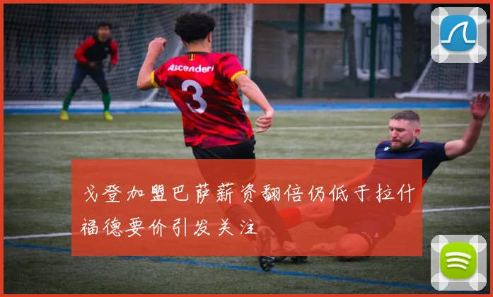 戈登加盟巴萨薪资翻倍仍低于拉什福德要价引发关注