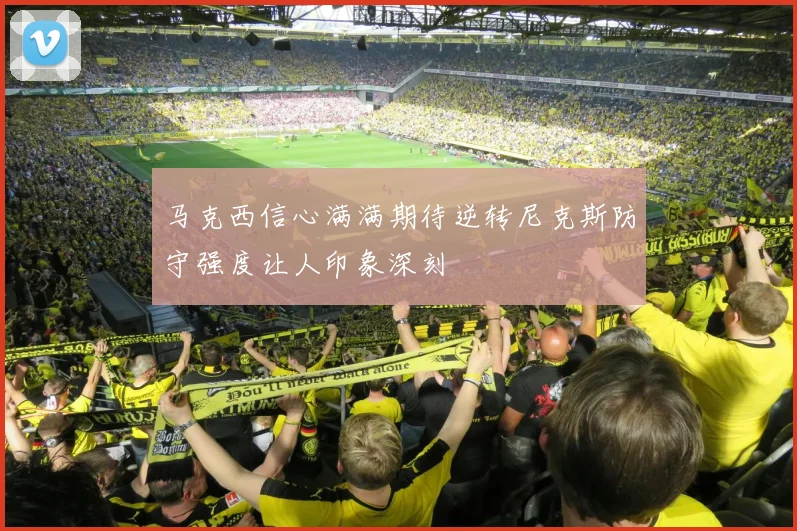 马克西信心满满期待逆转尼克斯防守强度让人印象深刻