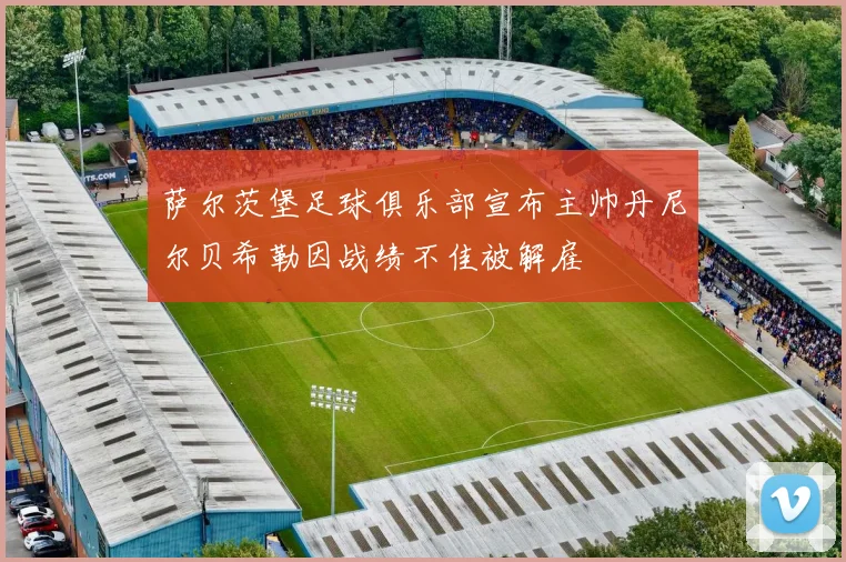 萨尔茨堡足球俱乐部宣布主帅丹尼尔贝希勒因战绩不佳被解雇