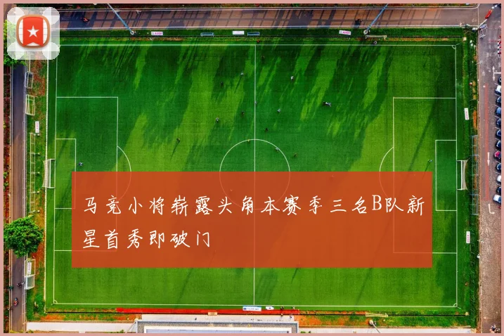 马竞小将崭露头角本赛季三名B队新星首秀即破门