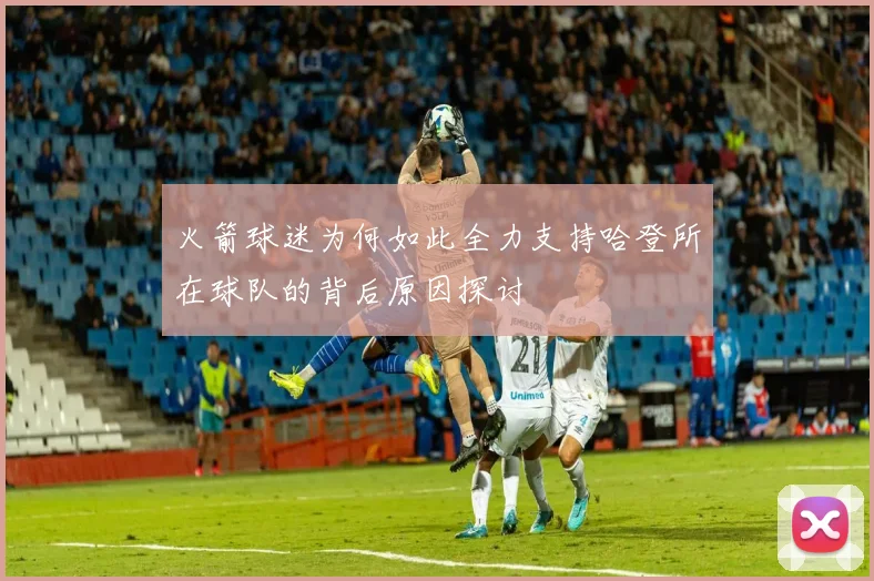 火箭球迷为何如此全力支持哈登所在球队的背后原因探讨