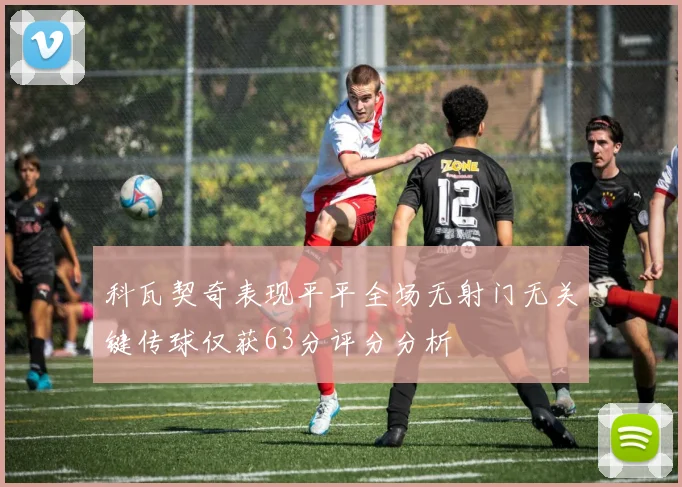 科瓦契奇表现平平全场无射门无关键传球仅获63分评分分析