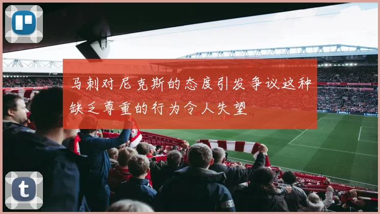马刺对尼克斯的态度引发争议这种缺乏尊重的行为令人失望